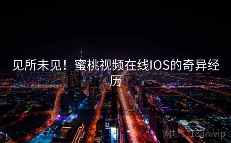 见所未见!蜜桃视频在线IOS的奇异经历