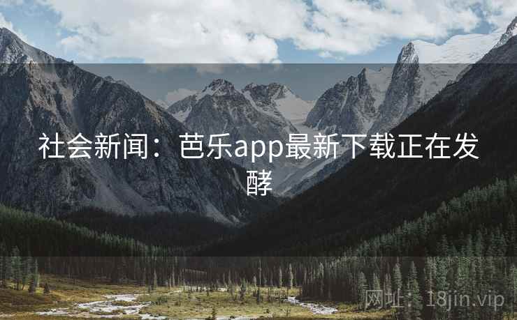 社会新闻:芭乐app最新下载正在发酵