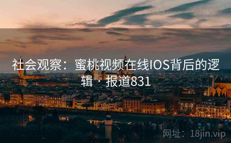 社会观察:蜜桃视频在线IOS背后的逻辑 · 报道831
