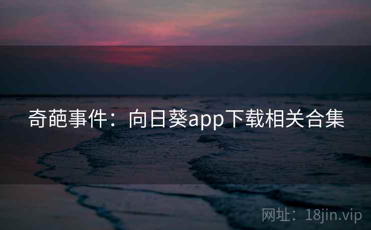 奇葩事件:向日葵app下载相关合集
