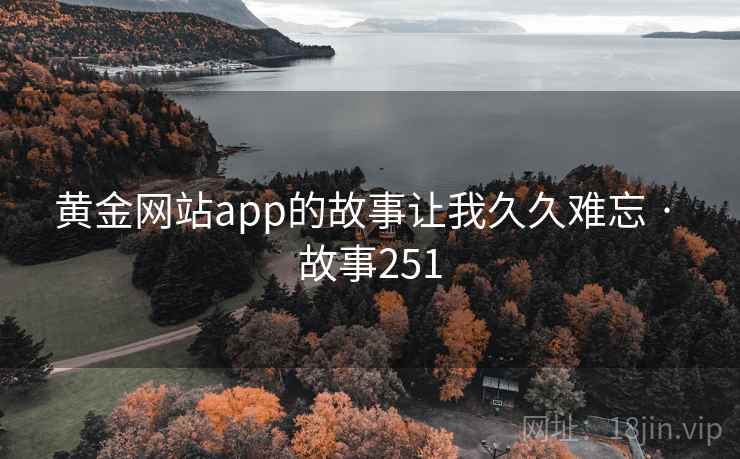 黄金网站app的故事让我久久难忘 · 故事251