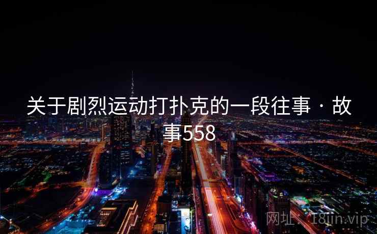 关于剧烈运动打扑克的一段往事 · 故事558