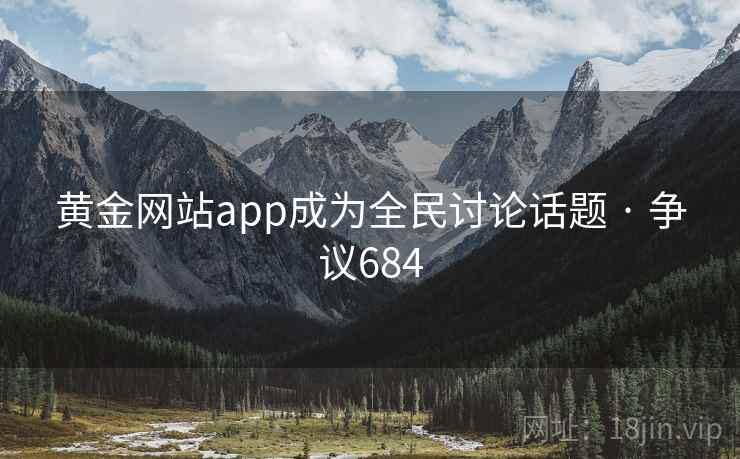 黄金网站app成为全民讨论话题 · 争议684