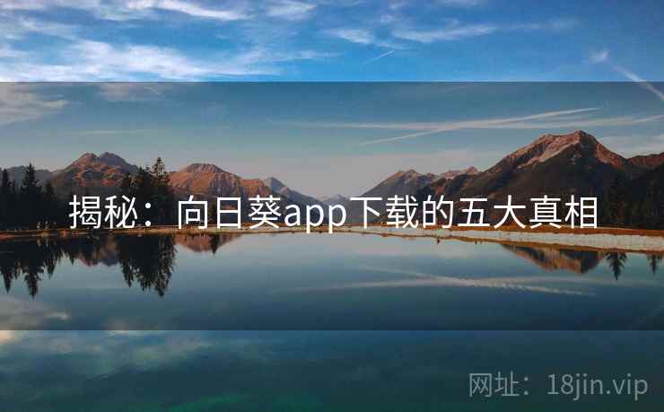 揭秘:向日葵app下载的五大真相