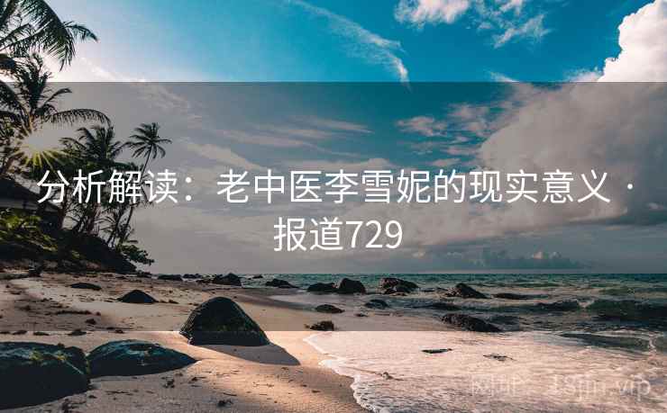 分析解读:老中医李雪妮的现实意义 · 报道729