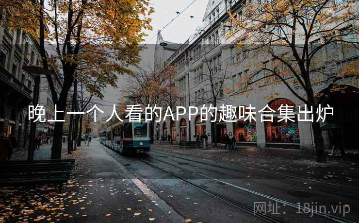 晚上一个人看的APP的趣味合集出炉