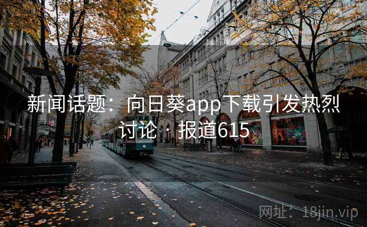 新闻话题:向日葵app下载引发热烈讨论 · 报道615