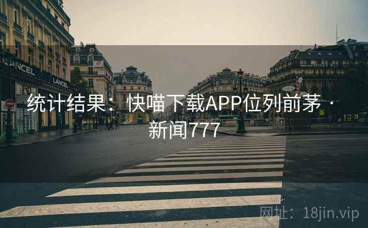 统计结果:快喵下载APP位列前茅 · 新闻777