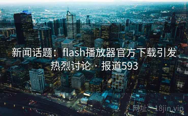 新闻话题:flash播放器官方下载引发热烈讨论 · 报道593