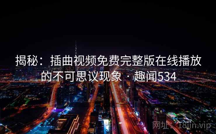 揭秘：插曲视频免费完整版在线播放的不可思议现象 · 趣闻534