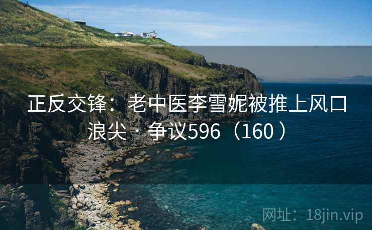 正反交锋：老中医李雪妮被推上风口浪尖 · 争议596（160 ）